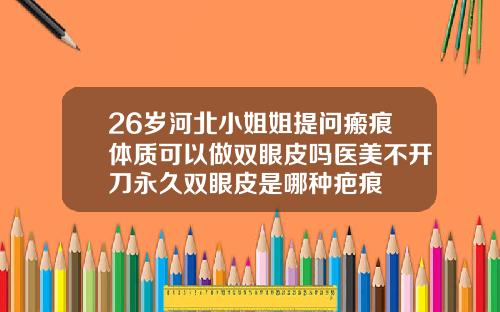 26岁河北小姐姐提问瘢痕体质可以做双眼皮吗医美不开刀永久双眼皮是哪种疤痕