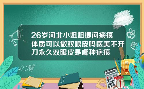 26岁河北小姐姐提问瘢痕体质可以做双眼皮吗医美不开刀永久双眼皮是哪种疤痕