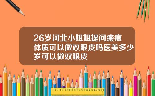 26岁河北小姐姐提问瘢痕体质可以做双眼皮吗医美多少岁可以做双眼皮
