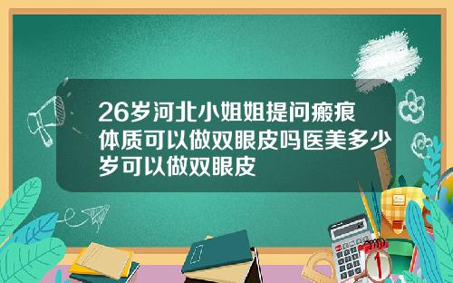 26岁河北小姐姐提问瘢痕体质可以做双眼皮吗医美多少岁可以做双眼皮