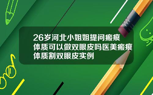 26岁河北小姐姐提问瘢痕体质可以做双眼皮吗医美瘢痕体质割双眼皮实例