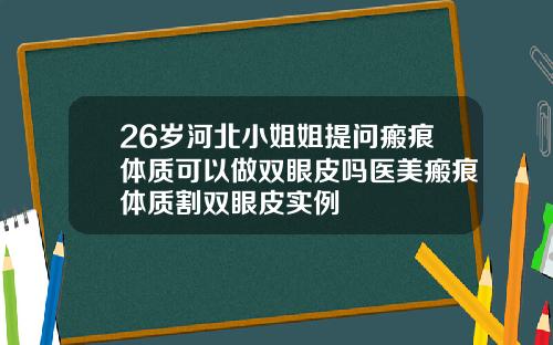 26岁河北小姐姐提问瘢痕体质可以做双眼皮吗医美瘢痕体质割双眼皮实例