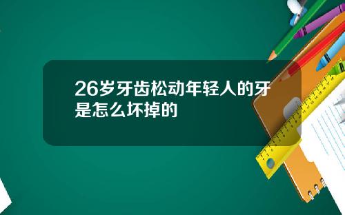 26岁牙齿松动年轻人的牙是怎么坏掉的