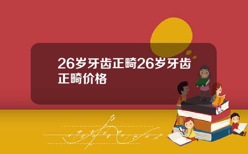 26岁牙齿正畸26岁牙齿正畸价格