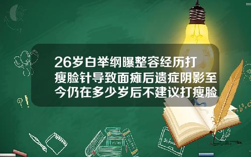 26岁白举纲曝整容经历打瘦脸针导致面瘫后遗症阴影至今仍在多少岁后不建议打瘦脸