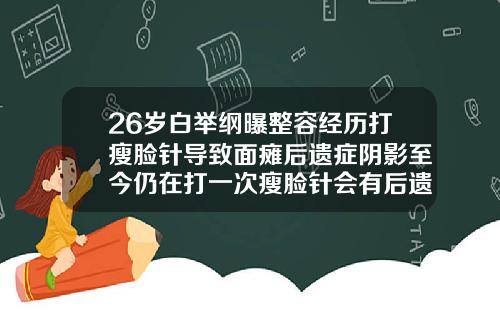 26岁白举纲曝整容经历打瘦脸针导致面瘫后遗症阴影至今仍在打一次瘦脸针会有后遗症吗