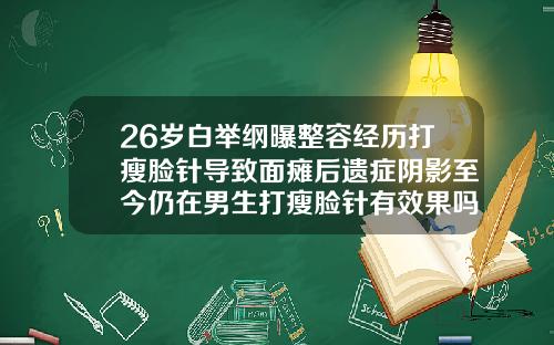 26岁白举纲曝整容经历打瘦脸针导致面瘫后遗症阴影至今仍在男生打瘦脸针有效果吗