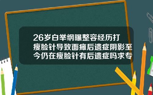 26岁白举纲曝整容经历打瘦脸针导致面瘫后遗症阴影至今仍在瘦脸针有后遗症吗求专业回答
