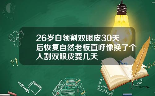 26岁白领割双眼皮30天后恢复自然老板直呼像换了个人割双眼皮要几天