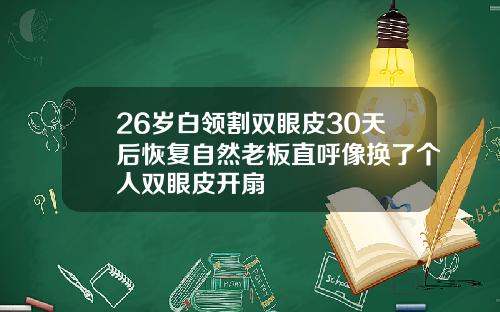 26岁白领割双眼皮30天后恢复自然老板直呼像换了个人双眼皮开扇