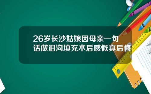 26岁长沙姑娘因母亲一句话做泪沟填充术后感慨真后悔
