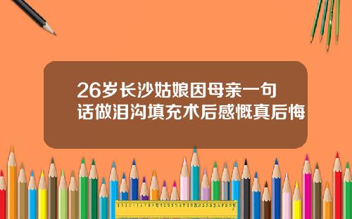26岁长沙姑娘因母亲一句话做泪沟填充术后感慨真后悔