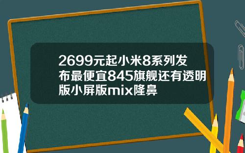 2699元起小米8系列发布最便宜845旗舰还有透明版小屏版mix隆鼻