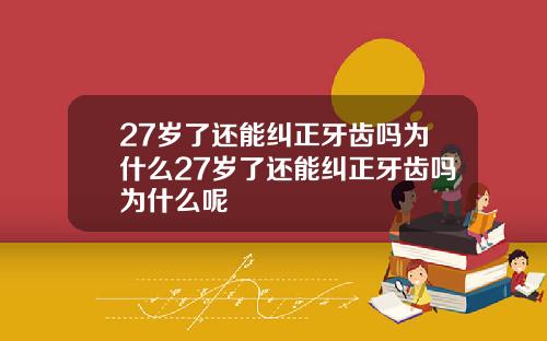 27岁了还能纠正牙齿吗为什么27岁了还能纠正牙齿吗为什么呢