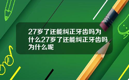 27岁了还能纠正牙齿吗为什么27岁了还能纠正牙齿吗为什么呢