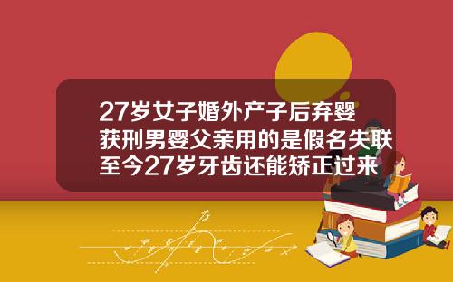 27岁女子婚外产子后弃婴获刑男婴父亲用的是假名失联至今27岁牙齿还能矫正过来吗