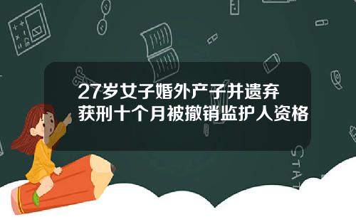 27岁女子婚外产子并遗弃获刑十个月被撤销监护人资格