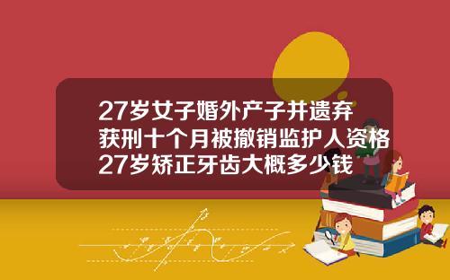 27岁女子婚外产子并遗弃获刑十个月被撤销监护人资格27岁矫正牙齿大概多少钱