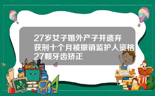 27岁女子婚外产子并遗弃获刑十个月被撤销监护人资格27颗牙齿矫正