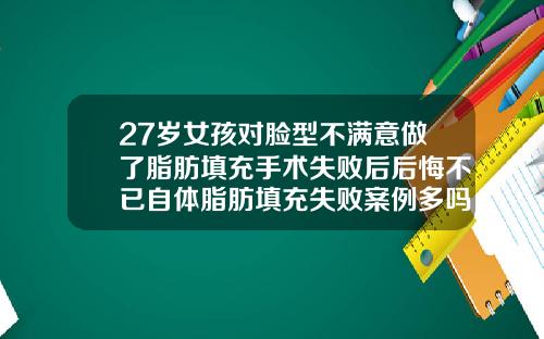 27岁女孩对脸型不满意做了脂肪填充手术失败后后悔不已自体脂肪填充失败案例多吗