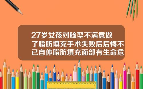 27岁女孩对脸型不满意做了脂肪填充手术失败后后悔不已自体脂肪填充面部有生命危险吗