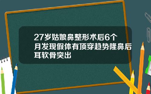 27岁姑娘鼻整形术后6个月发现假体有顶穿趋势隆鼻后耳软骨突出