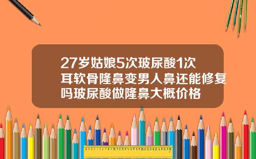 27岁姑娘5次玻尿酸1次耳软骨隆鼻变男人鼻还能修复吗玻尿酸做隆鼻大概价格