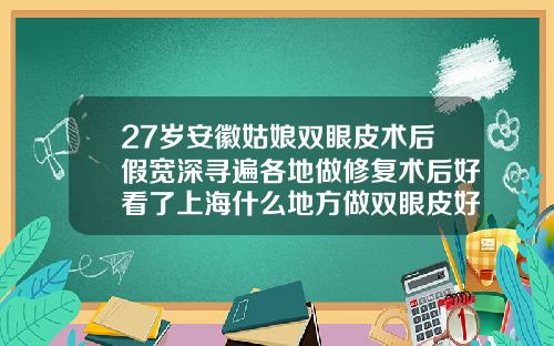 27岁安徽姑娘双眼皮术后假宽深寻遍各地做修复术后好看了上海什么地方做双眼皮好