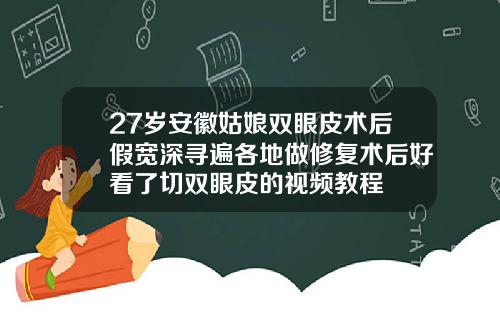 27岁安徽姑娘双眼皮术后假宽深寻遍各地做修复术后好看了切双眼皮的视频教程