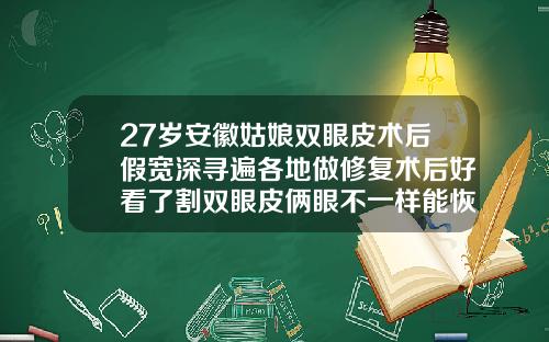 27岁安徽姑娘双眼皮术后假宽深寻遍各地做修复术后好看了割双眼皮俩眼不一样能恢复过来吗