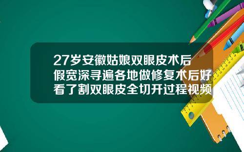 27岁安徽姑娘双眼皮术后假宽深寻遍各地做修复术后好看了割双眼皮全切开过程视频