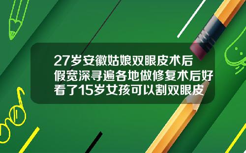 27岁安徽姑娘双眼皮术后假宽深寻遍各地做修复术后好看了15岁女孩可以割双眼皮吗视频