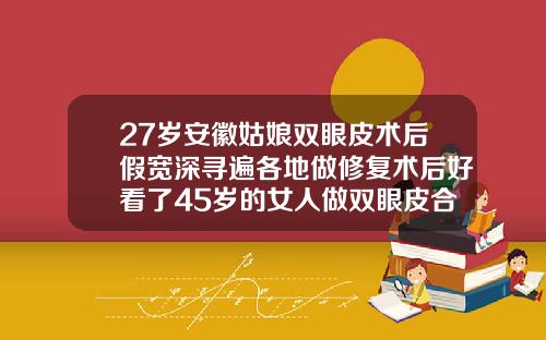 27岁安徽姑娘双眼皮术后假宽深寻遍各地做修复术后好看了45岁的女人做双眼皮合适吗视频