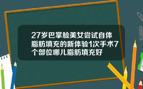27岁巴掌脸美女尝试自体脂肪填充的新体验1次手术7个部位哪儿脂肪填充好
