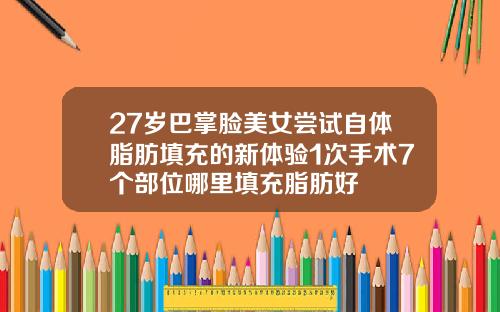 27岁巴掌脸美女尝试自体脂肪填充的新体验1次手术7个部位哪里填充脂肪好