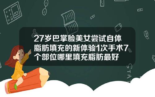 27岁巴掌脸美女尝试自体脂肪填充的新体验1次手术7个部位哪里填充脂肪最好