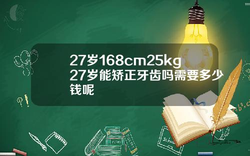 27岁168cm25kg27岁能矫正牙齿吗需要多少钱呢