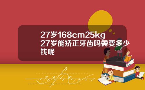 27岁168cm25kg27岁能矫正牙齿吗需要多少钱呢
