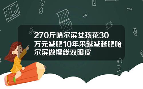 270斤哈尔滨女孩花30万元减肥10年来越减越肥哈尔滨做埋线双眼皮
