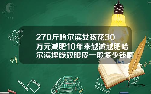 270斤哈尔滨女孩花30万元减肥10年来越减越肥哈尔滨埋线双眼皮一般多少钱啊