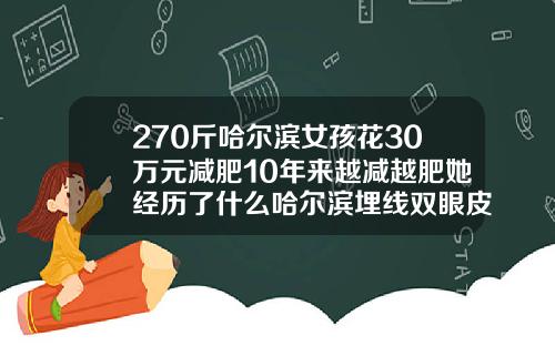 270斤哈尔滨女孩花30万元减肥10年来越减越肥她经历了什么哈尔滨埋线双眼皮一般多少钱啊
