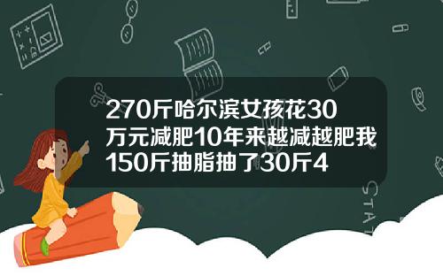 270斤哈尔滨女孩花30万元减肥10年来越减越肥我150斤抽脂抽了30斤4