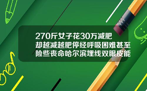 270斤女子花30万减肥却越减越肥停经呼吸困难甚至险些丧命哈尔滨埋线双眼皮能维持几年
