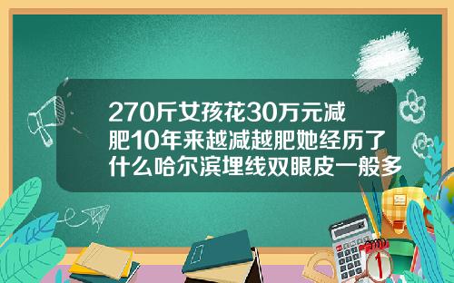 270斤女孩花30万元减肥10年来越减越肥她经历了什么哈尔滨埋线双眼皮一般多少钱一个