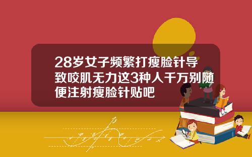 28岁女子频繁打瘦脸针导致咬肌无力这3种人千万别随便注射瘦脸针贴吧