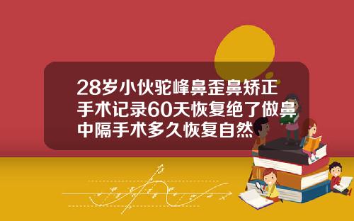 28岁小伙驼峰鼻歪鼻矫正手术记录60天恢复绝了做鼻中隔手术多久恢复自然