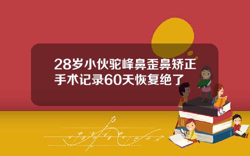 28岁小伙驼峰鼻歪鼻矫正手术记录60天恢复绝了