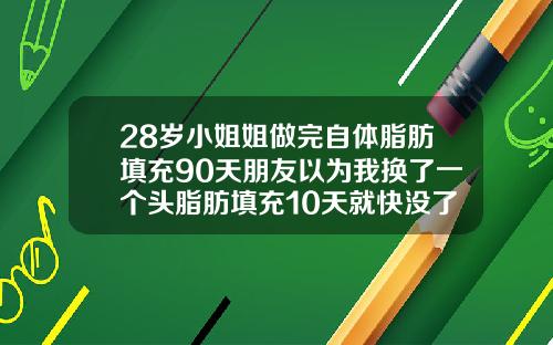 28岁小姐姐做完自体脂肪填充90天朋友以为我换了一个头脂肪填充10天就快没了