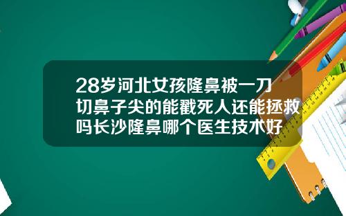 28岁河北女孩隆鼻被一刀切鼻子尖的能戳死人还能拯救吗长沙隆鼻哪个医生技术好