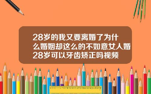 28岁的我又要离婚了为什么婚姻却这么的不如意女人婚28岁可以牙齿矫正吗视频